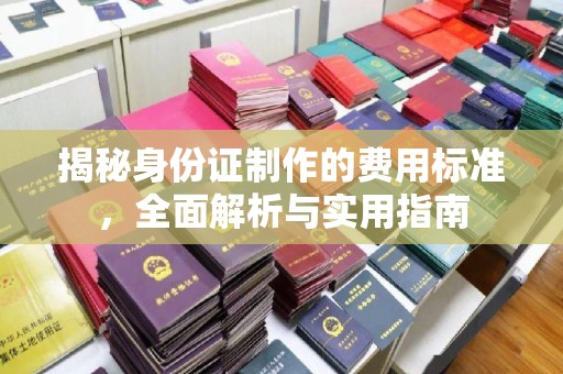精河揭秘身份证制作的费用标准，全面解析与实用指南